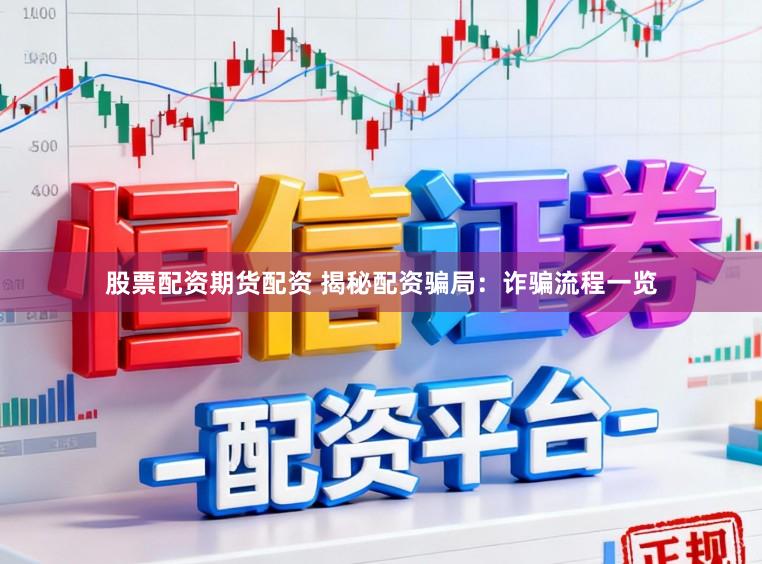 股票配资期货配资 揭秘配资骗局：诈骗流程一览