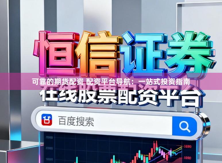 可靠的期货配资 配资平台导航：一站式投资指南