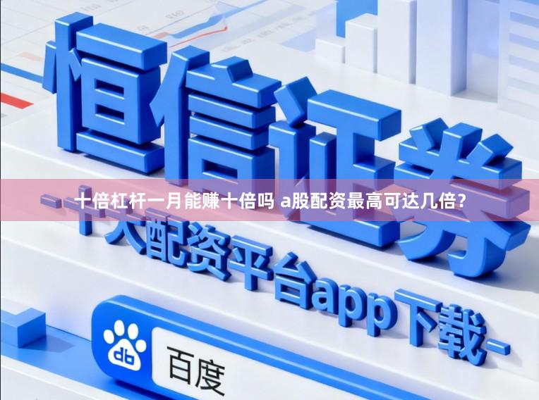 十倍杠杆一月能赚十倍吗 a股配资最高可达几倍？