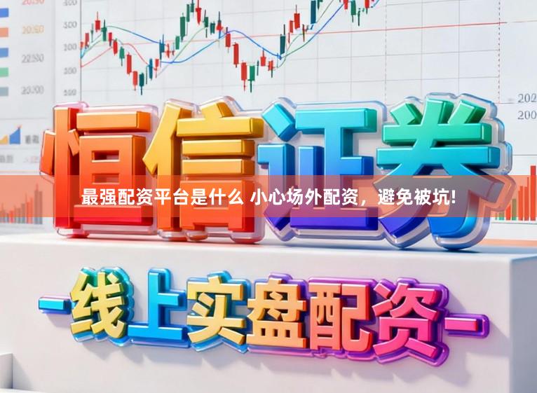 最强配资平台是什么 小心场外配资，避免被坑!