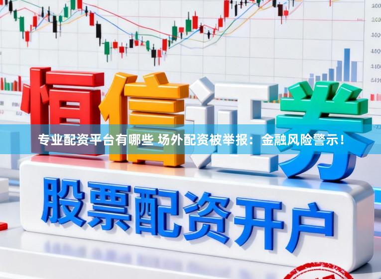 专业配资平台有哪些 场外配资被举报：金融风险警示！