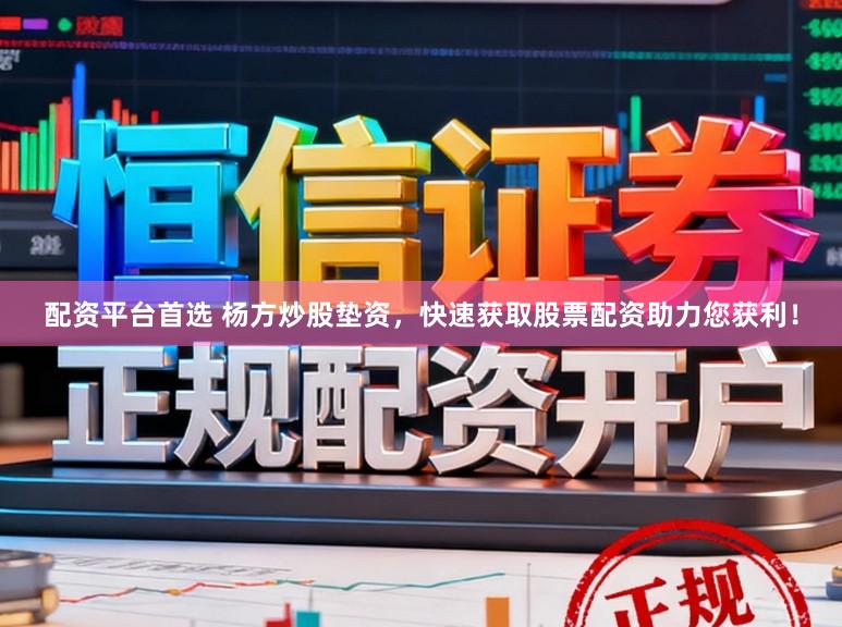 配资平台首选 杨方炒股垫资，快速获取股票配资助力您获利！
