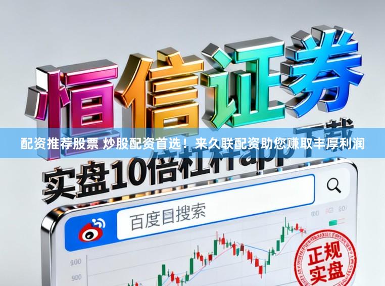配资推荐股票 炒股配资首选！来久联配资助您赚取丰厚利润