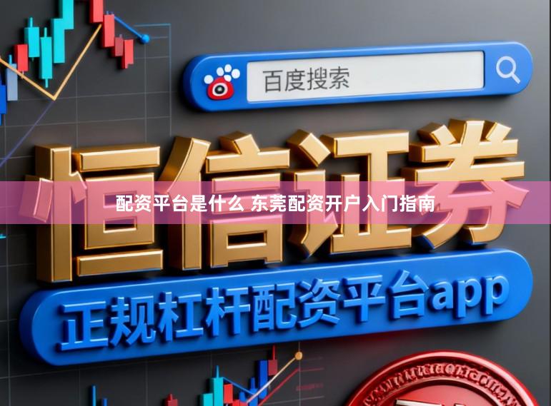 配资平台是什么 东莞配资开户入门指南
