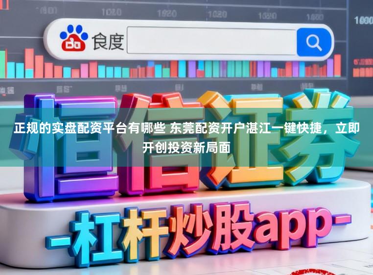 正规的实盘配资平台有哪些 东莞配资开户湛江一键快捷，立即开创投资新局面