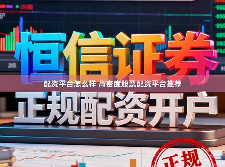 配资平台怎么样 高密度股票配资平台推荐