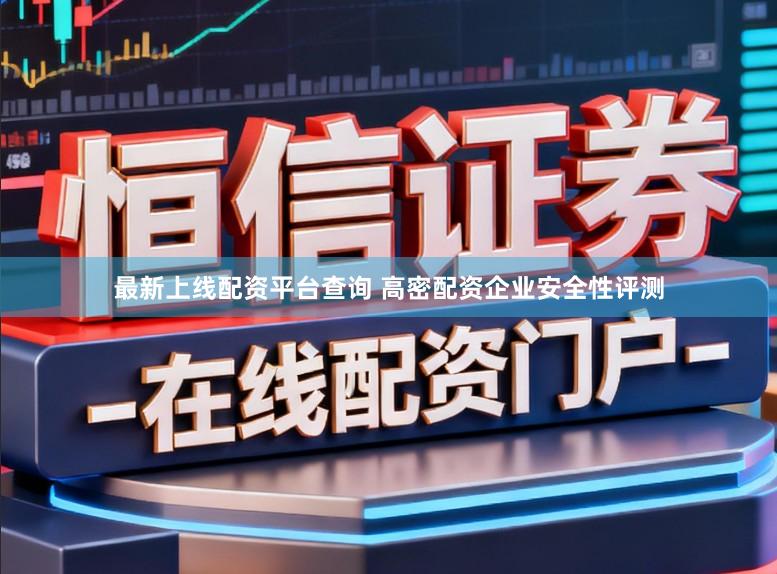 最新上线配资平台查询 高密配资企业安全性评测