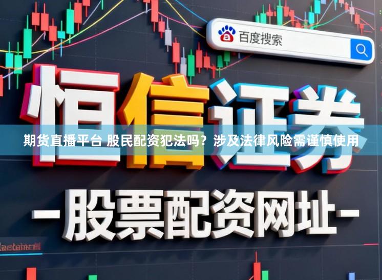 期货直播平台 股民配资犯法吗？涉及法律风险需谨慎使用