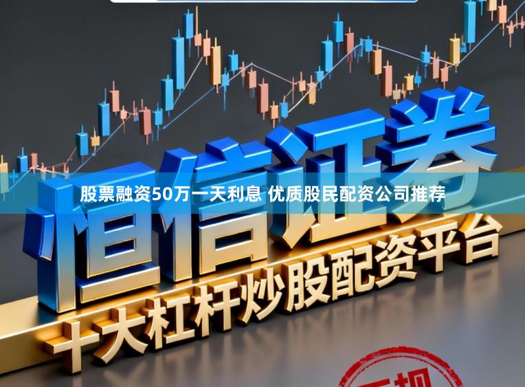 股票融资50万一天利息 优质股民配资公司推荐