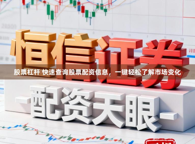 股票杠杆 快速查询股票配资信息，一键轻松了解市场变化