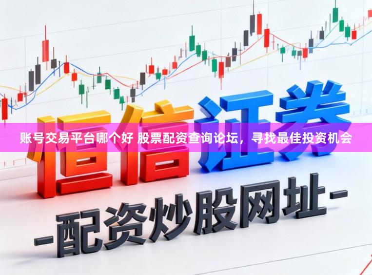账号交易平台哪个好 股票配资查询论坛，寻找最佳投资机会