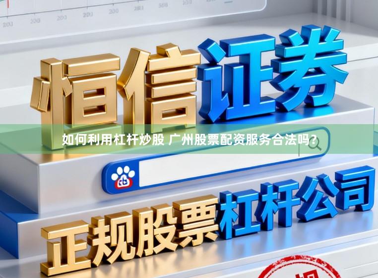 如何利用杠杆炒股 广州股票配资服务合法吗？
