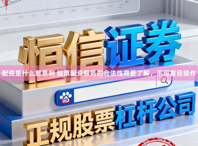 配资是什么意思啊 股票配资服务的合法性需要了解，不可盲目操作