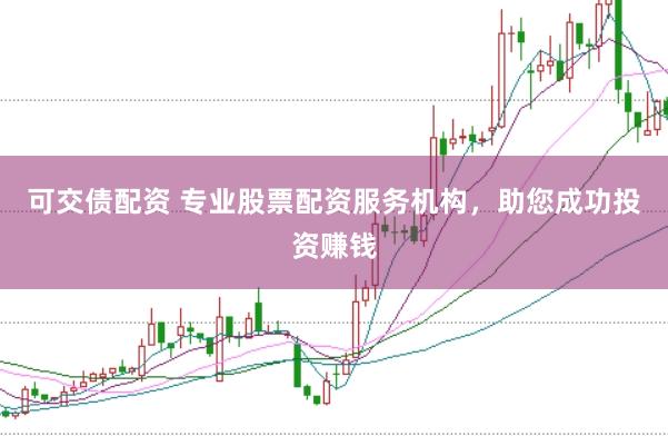 可交债配资 专业股票配资服务机构，助您成功投资赚钱