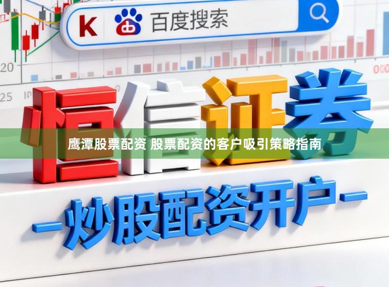 鹰潭股票配资 股票配资的客户吸引策略指南