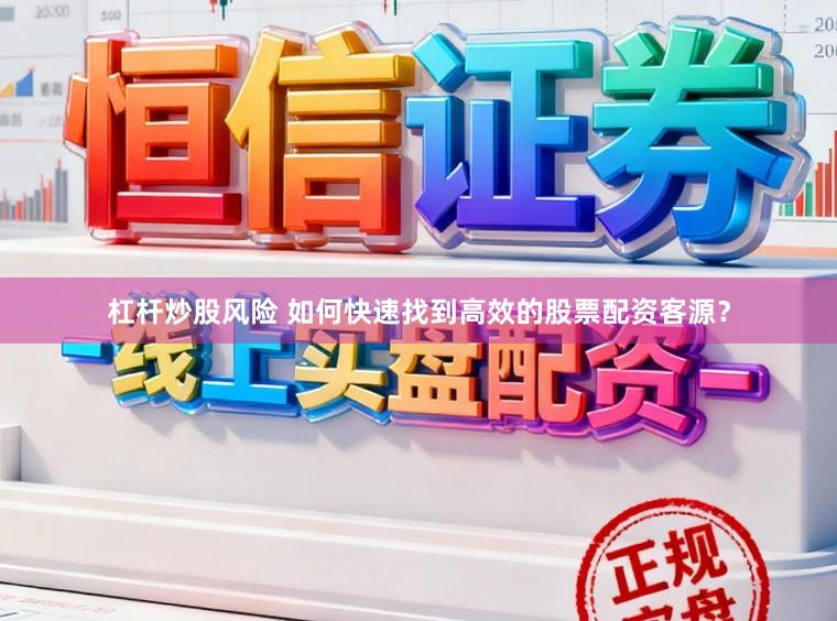 杠杆炒股风险 如何快速找到高效的股票配资客源？