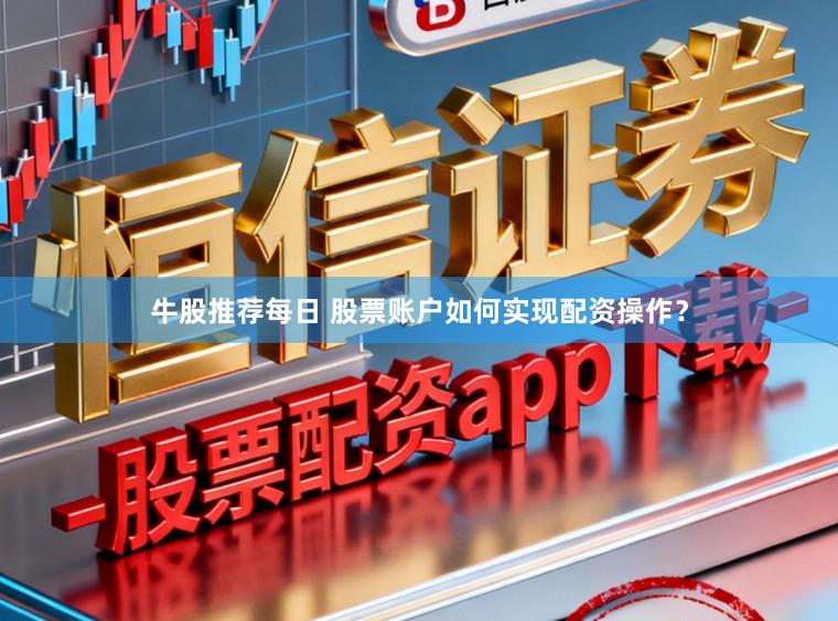 牛股推荐每日 股票账户如何实现配资操作？