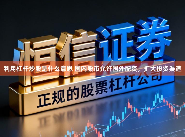 利用杠杆炒股是什么意思 国内股市允许国外配资，扩大投资渠道