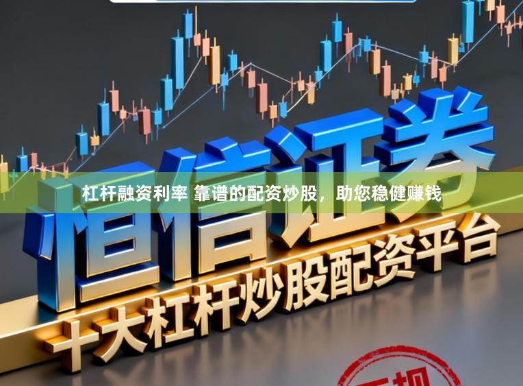 杠杆融资利率 靠谱的配资炒股，助您稳健赚钱
