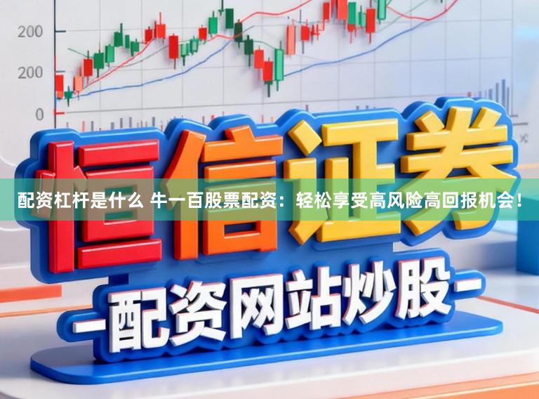 配资杠杆是什么 牛一百股票配资：轻松享受高风险高回报机会！