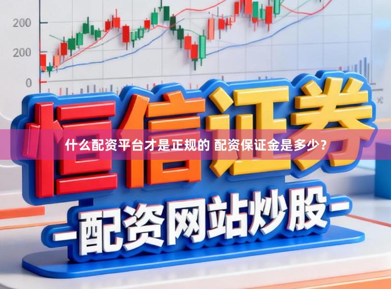 什么配资平台才是正规的 配资保证金是多少？
