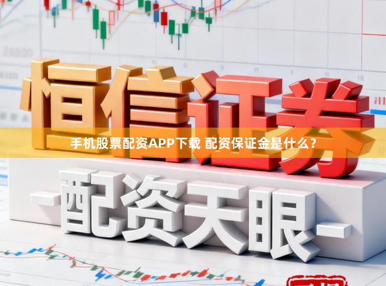 手机股票配资APP下载 配资保证金是什么?