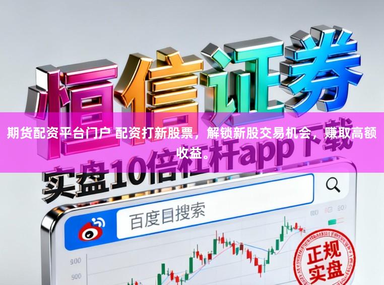 期货配资平台门户 配资打新股票，解锁新股交易机会，赚取高额收益。