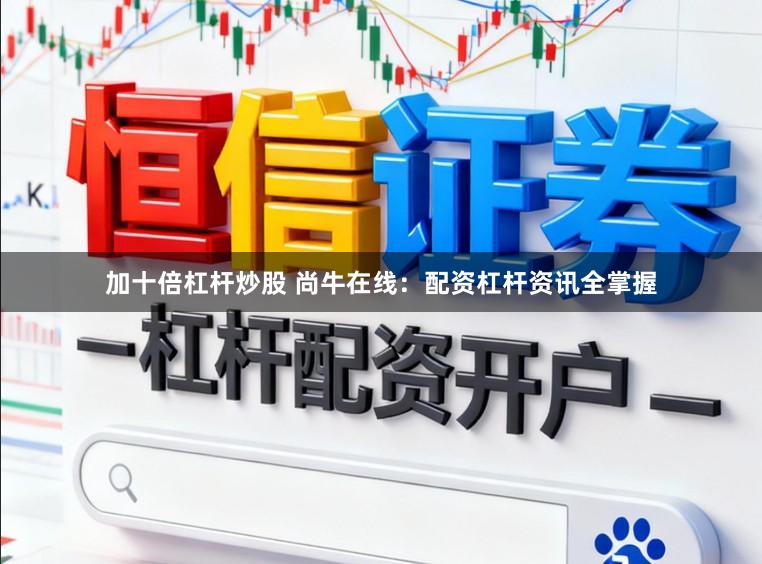 加十倍杠杆炒股 尚牛在线:配资杠杆资讯全掌握