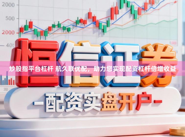 炒股指平台杠杆 航久联优配，助力您实现配资杠杆倍增收益