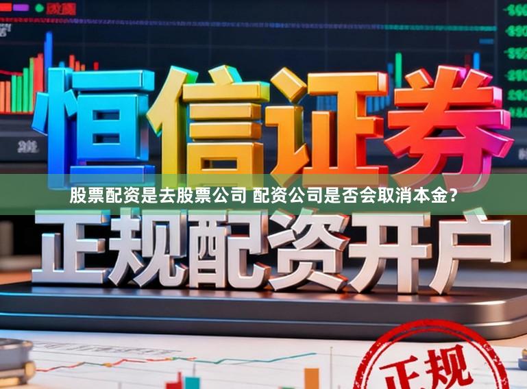 股票配资是去股票公司 配资公司是否会取消本金？