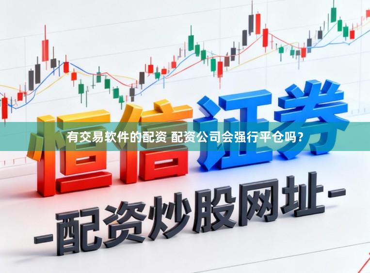 有交易软件的配资 配资公司会强行平仓吗？