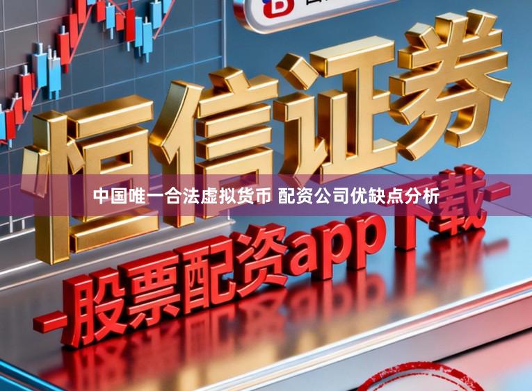 中国唯一合法虚拟货币 配资公司优缺点分析