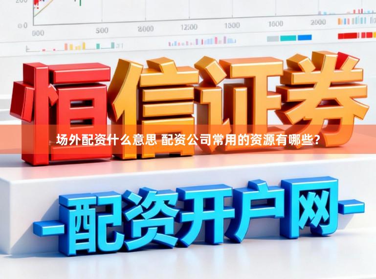 场外配资什么意思 配资公司常用的资源有哪些?