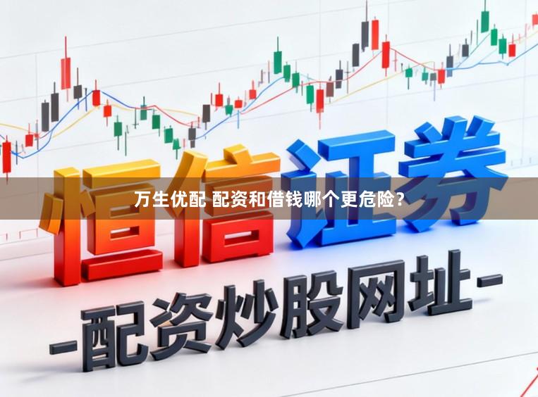 万生优配 配资和借钱哪个更危险？