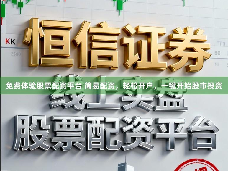免费体验股票配资平台 简易配资，轻松开户，一键开始股市投资
