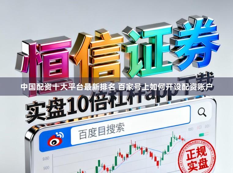 中国配资十大平台最新排名 百家号上如何开设配资账户