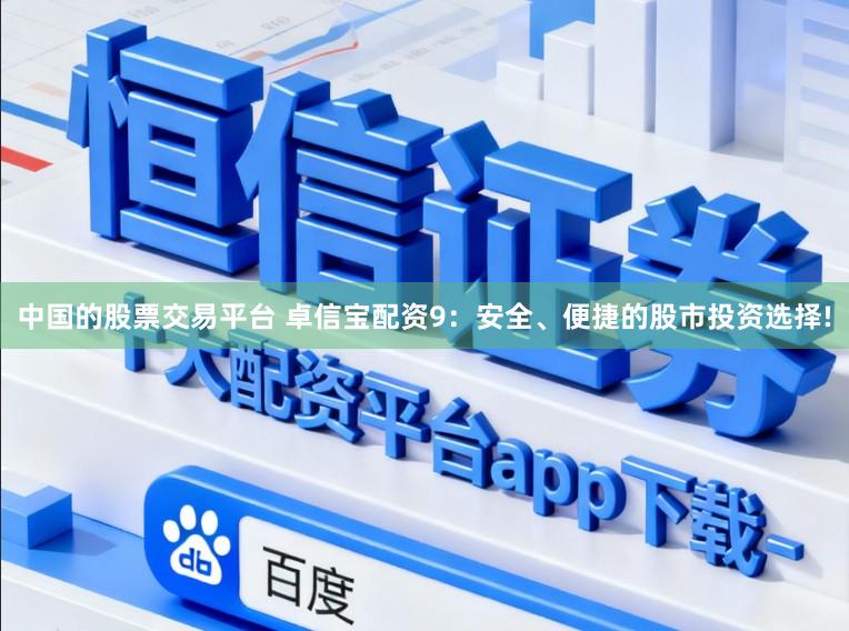 中国的股票交易平台 卓信宝配资9：安全、便捷的股市投资选择!