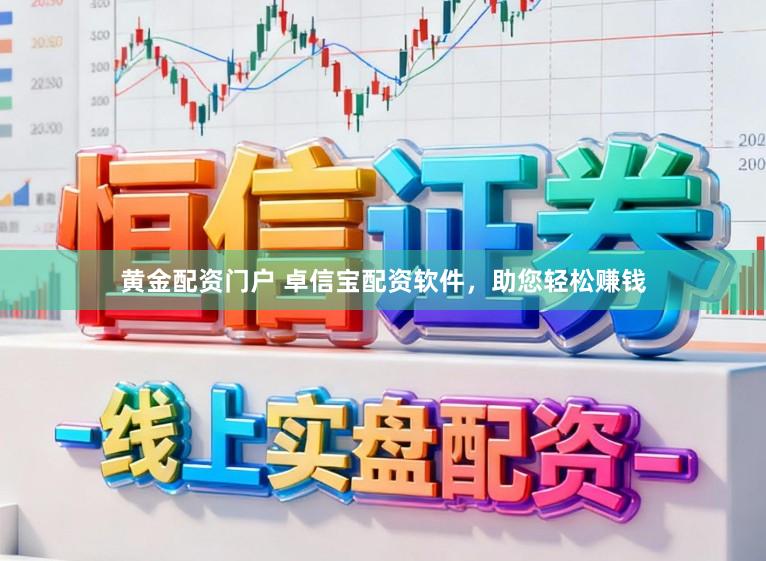 黄金配资门户 卓信宝配资软件，助您轻松赚钱