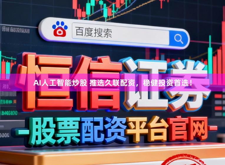 AI人工智能炒股 推选久联配资，稳健投资首选！