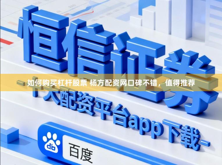 如何购买杠杆股票 杨方配资网口碑不错，值得推荐