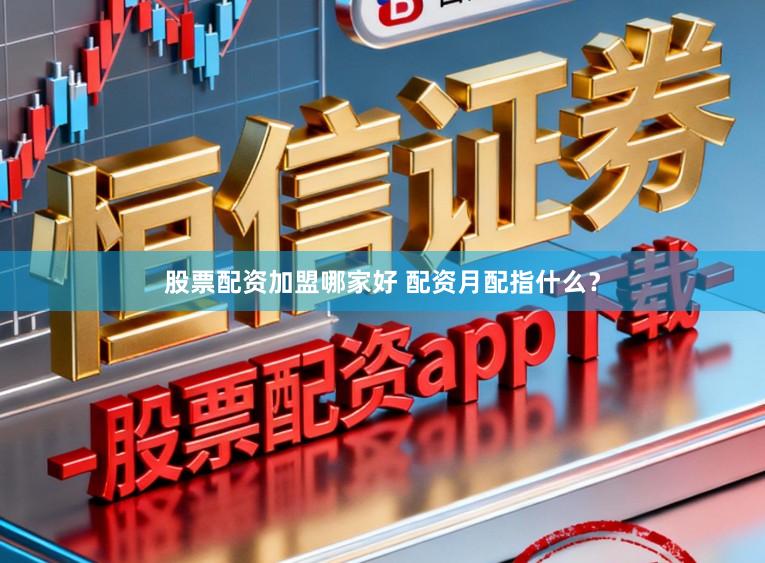 股票配资加盟哪家好 配资月配指什么？