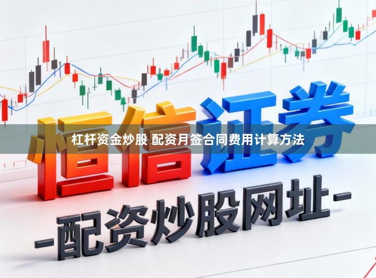 杠杆资金炒股 配资月签合同费用计算方法