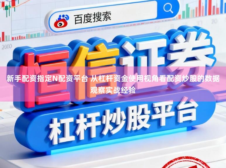 新手配资指定N配资平台 从杠杆资金使用视角看配资炒股的数据观察实战经验