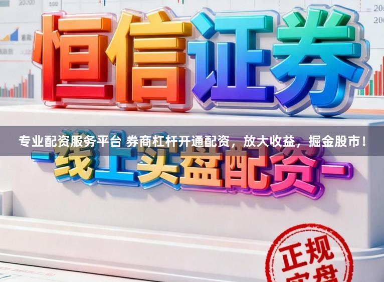专业配资服务平台 券商杠杆开通配资，放大收益，掘金股市！