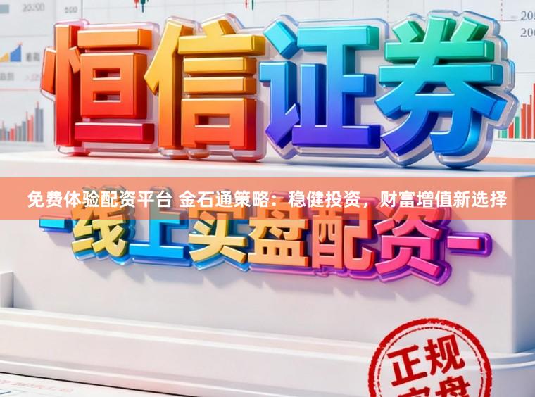 免费体验配资平台 金石通策略：稳健投资，财富增值新选择