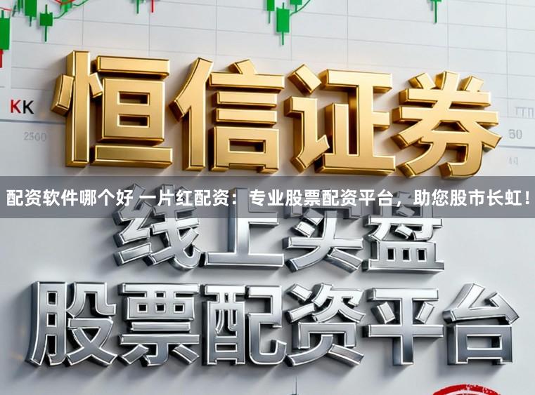 配资软件哪个好 一片红配资：专业股票配资平台，助您股市长虹！