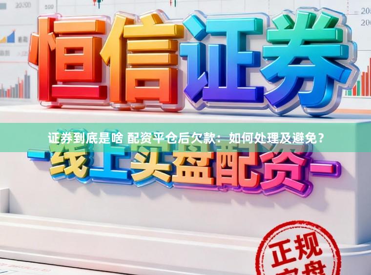 证券到底是啥 配资平仓后欠款：如何处理及避免？