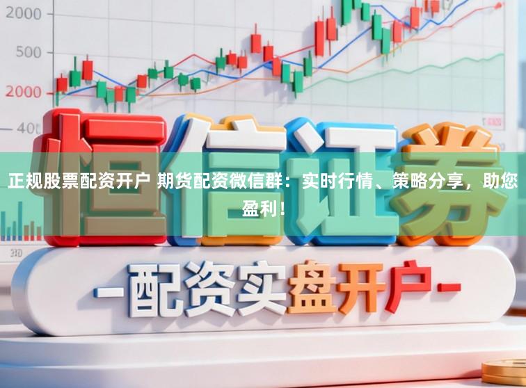 正规股票配资开户 期货配资微信群：实时行情、策略分享，助您盈利！