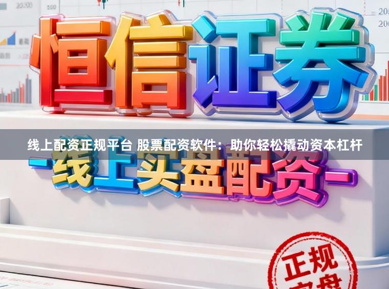 线上配资正规平台 股票配资软件：助你轻松撬动资本杠杆